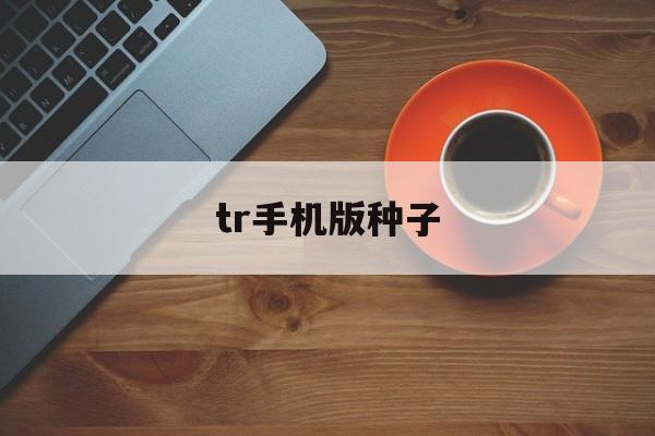 tr手机版种子(我的世界手机版种子2019)-第2张图片-SafeW