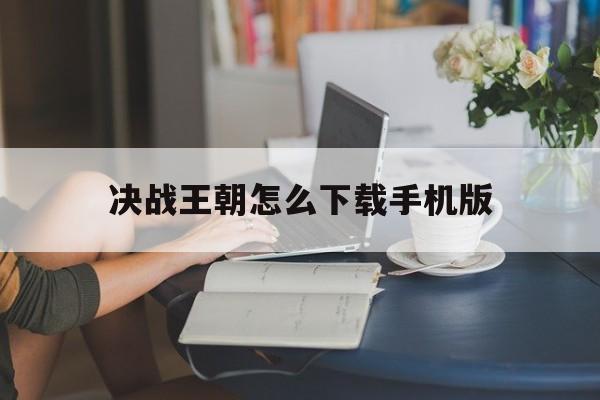 决战王朝怎么下载手机版(决战王朝怎么下载手机版安装)-第3张图片-SafeW